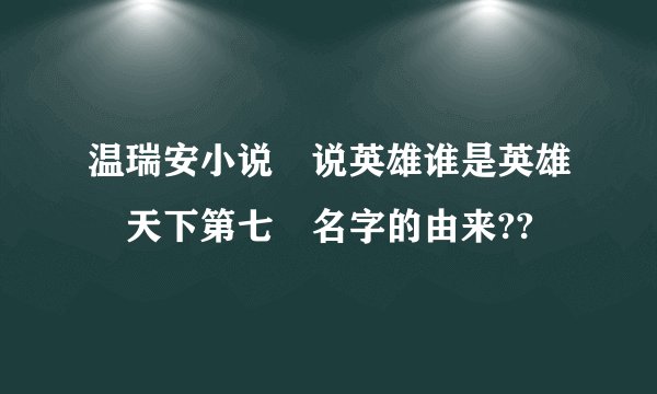 温瑞安小说 说英雄谁是英雄 天下第七 名字的由来??
