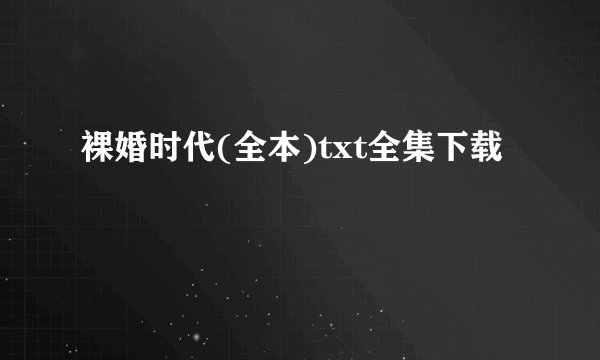 裸婚时代(全本)txt全集下载