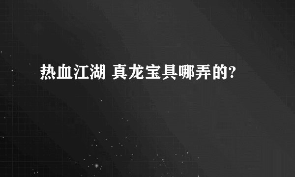 热血江湖 真龙宝具哪弄的?