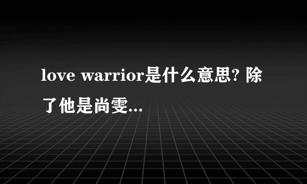 love warrior是什么意思? 除了他是尚雯婕的歌 ,我想要这个英文的解释 !