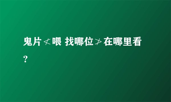 鬼片≮喂 找哪位≯在哪里看？