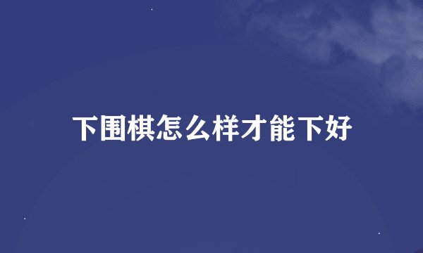 下围棋怎么样才能下好