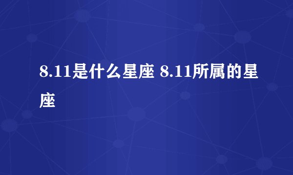8.11是什么星座 8.11所属的星座