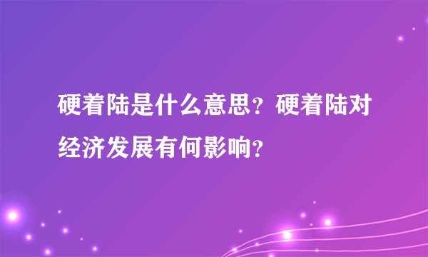 硬着陆是什么意思？硬着陆对经济发展有何影响？