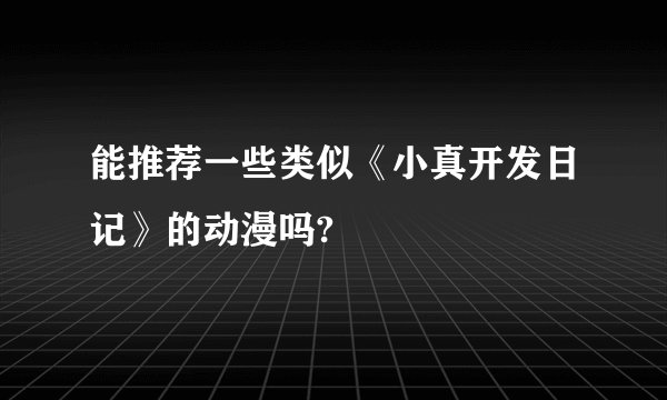 能推荐一些类似《小真开发日记》的动漫吗?