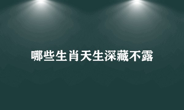 哪些生肖天生深藏不露