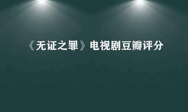 《无证之罪》电视剧豆瓣评分