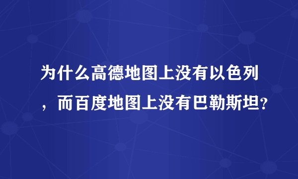 为什么高德地图上没有以色列，而百度地图上没有巴勒斯坦？