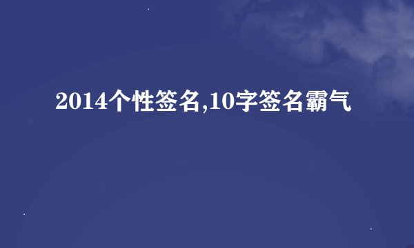 2014个性签名,10字签名霸气