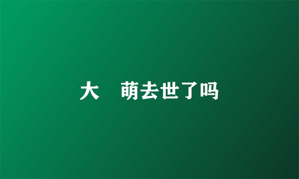 大沢萌去世了吗