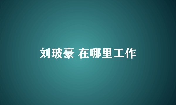 刘玻豪 在哪里工作