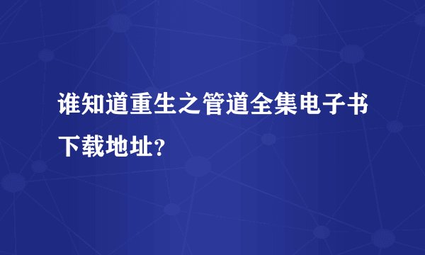 谁知道重生之管道全集电子书下载地址？