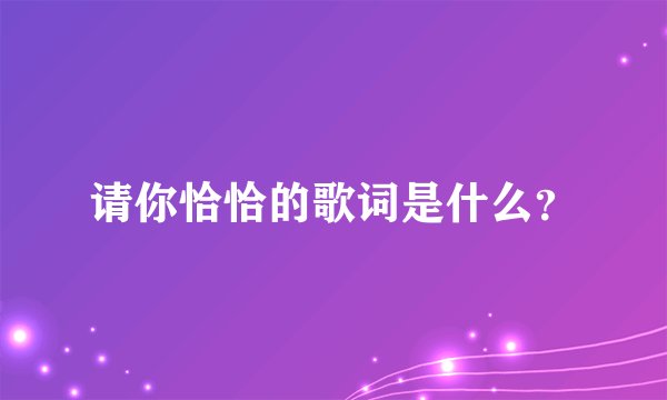 请你恰恰的歌词是什么？