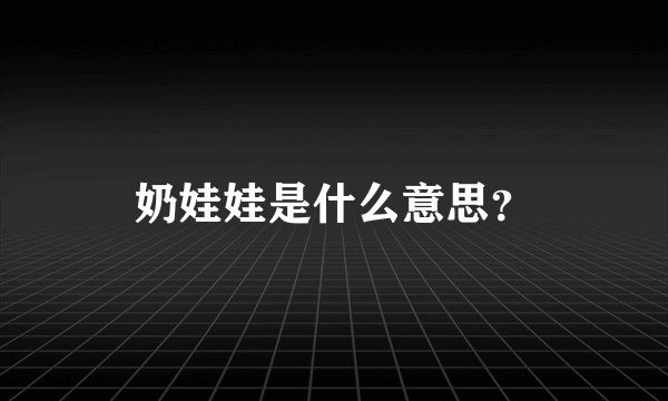 奶娃娃是什么意思？