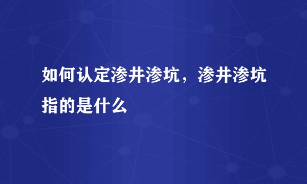 如何认定渗井渗坑，渗井渗坑指的是什么