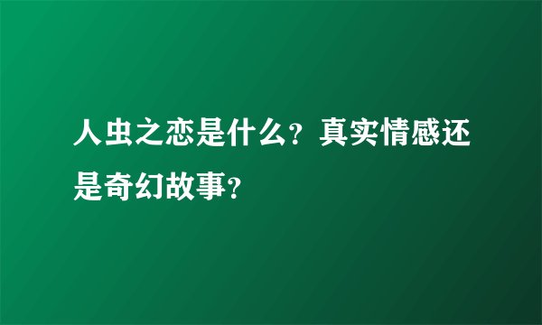 人虫之恋是什么？真实情感还是奇幻故事？