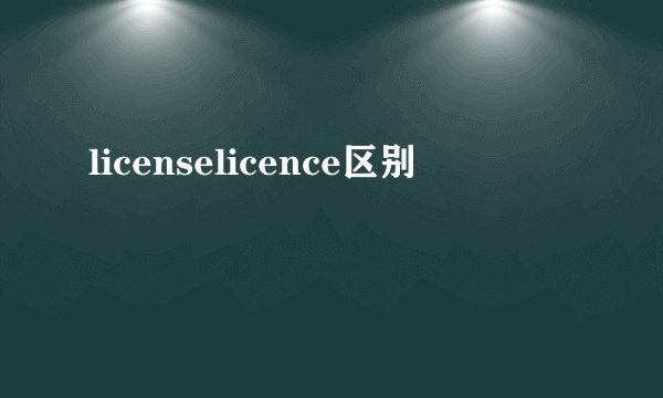 licenselicence区别