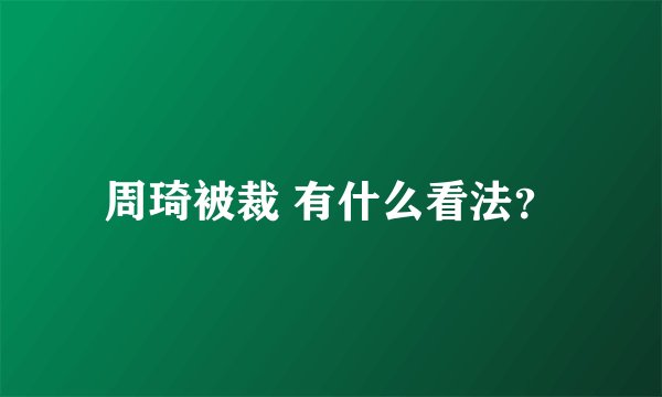 周琦被裁 有什么看法？