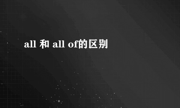 all 和 all of的区别