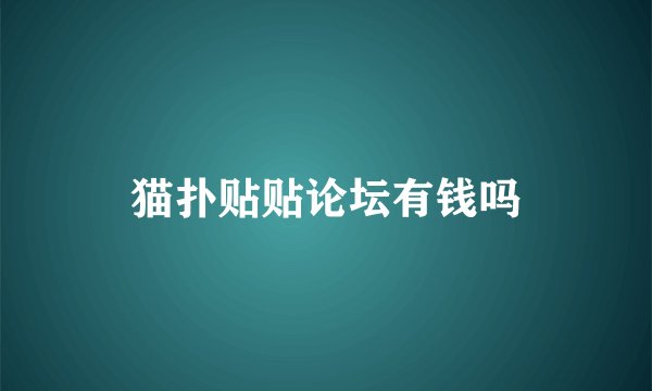 猫扑贴贴论坛有钱吗