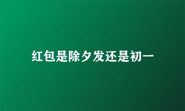 红包是除夕发还是初一