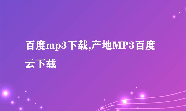 百度mp3下载,产地MP3百度云下载