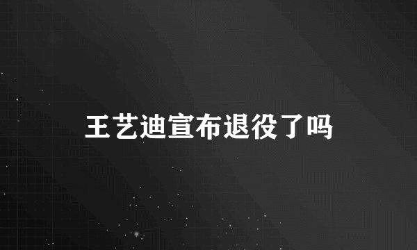 王艺迪宣布退役了吗