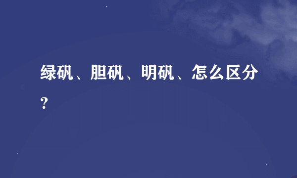 绿矾、胆矾、明矾、怎么区分？