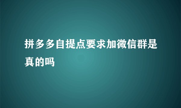 拼多多自提点要求加微信群是真的吗