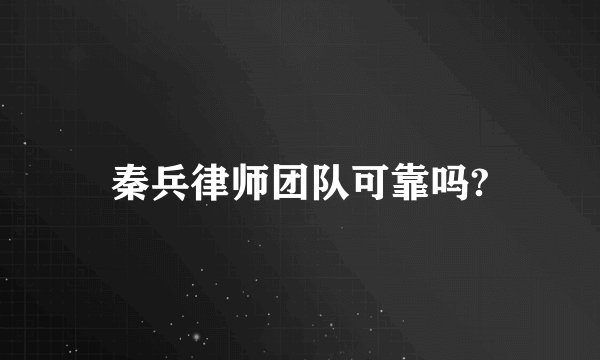 秦兵律师团队可靠吗?