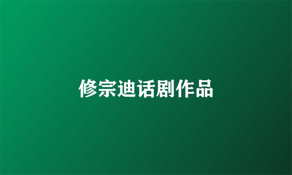 修宗迪话剧作品