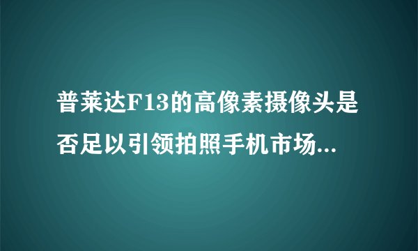 普莱达F13的高像素摄像头是否足以引领拍照手机市场的新潮流？