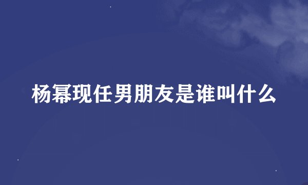 杨幂现任男朋友是谁叫什么