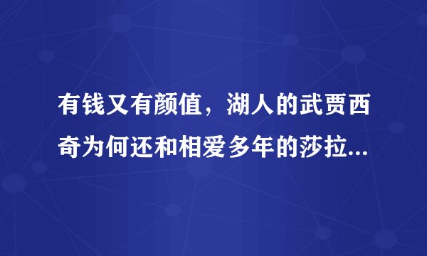有钱又有颜值，湖人的武贾西奇为何还和相爱多年的莎拉波娃分开？