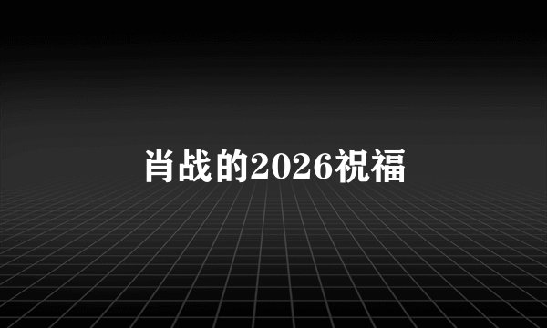 肖战的2026祝福