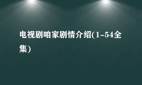 电视剧咱家剧情介绍(1-54全集)