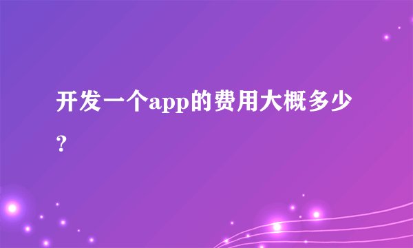开发一个app的费用大概多少？