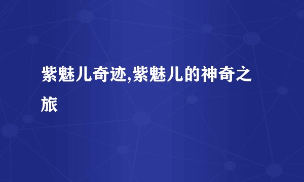 紫魅儿奇迹,紫魅儿的神奇之旅