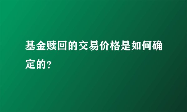 基金赎回的交易价格是如何确定的？
