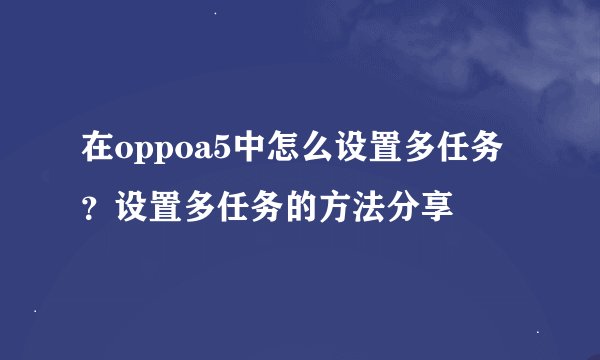 在oppoa5中怎么设置多任务？设置多任务的方法分享