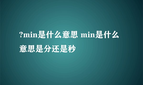 ?min是什么意思 min是什么意思是分还是秒