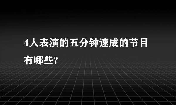 4人表演的五分钟速成的节目有哪些?