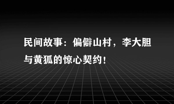 民间故事：偏僻山村，李大胆与黄狐的惊心契约！