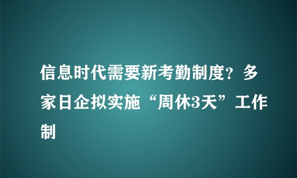 信息时代需要新考勤制度？多家日企拟实施“周休3天”工作制