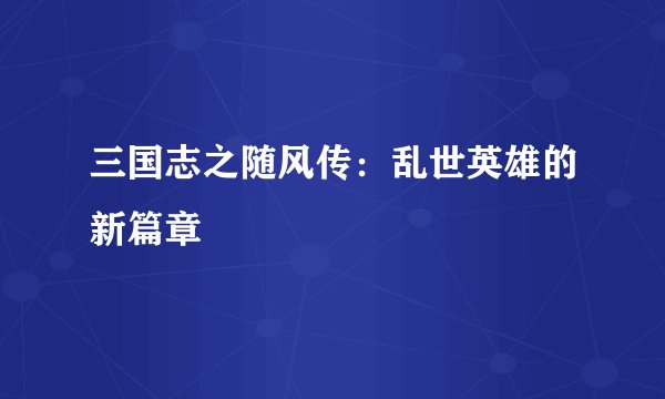 三国志之随风传：乱世英雄的新篇章