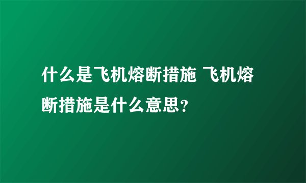 什么是飞机熔断措施 飞机熔断措施是什么意思？
