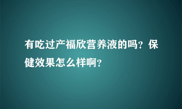 有吃过产福欣营养液的吗？保健效果怎么样啊？