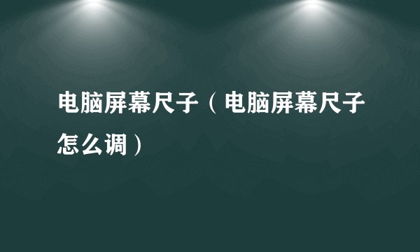 电脑屏幕尺子（电脑屏幕尺子怎么调）