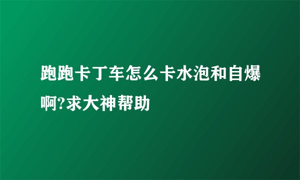跑跑卡丁车怎么卡水泡和自爆啊?求大神帮助