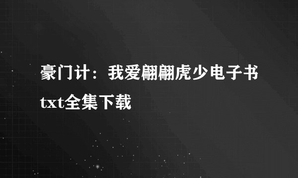 豪门计：我爱翩翩虎少电子书txt全集下载